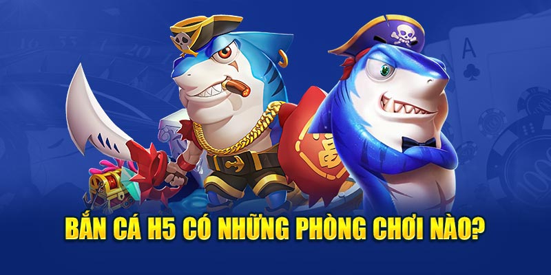 Bắn cá H5 có những phòng chơi nào?